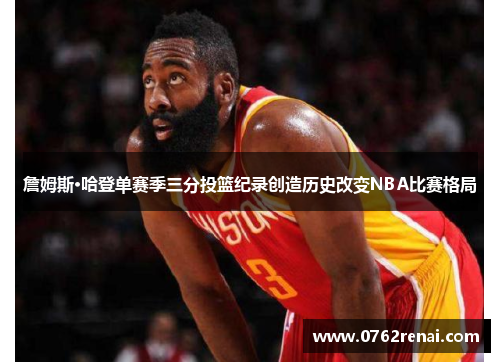 詹姆斯·哈登单赛季三分投篮纪录创造历史改变NBA比赛格局